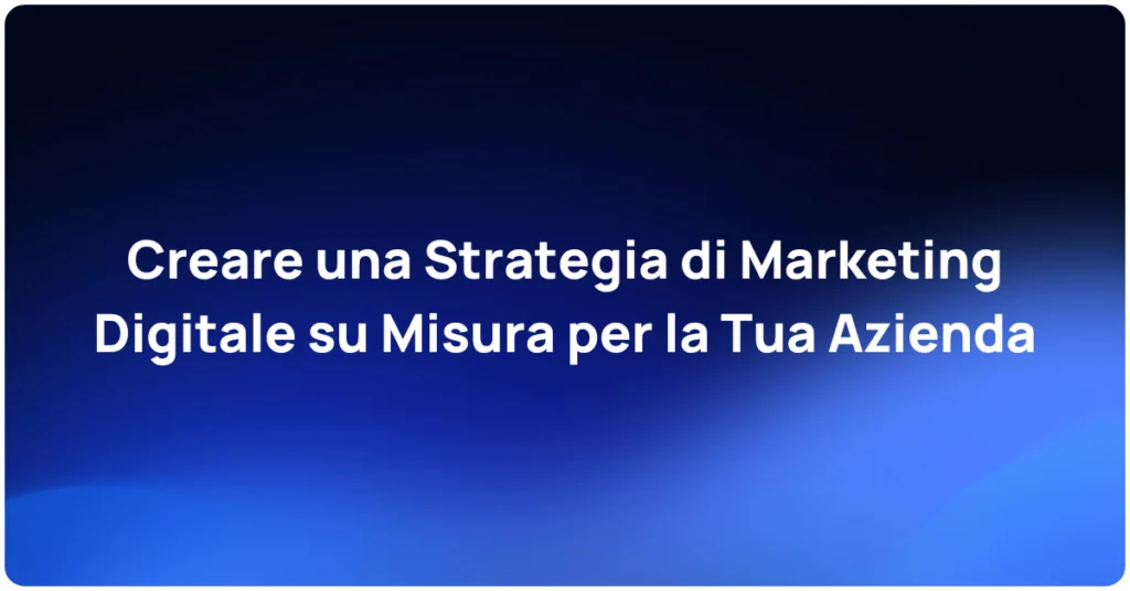 Creare una Strategia di Marketing Digitale su Misura per la Tua Azienda