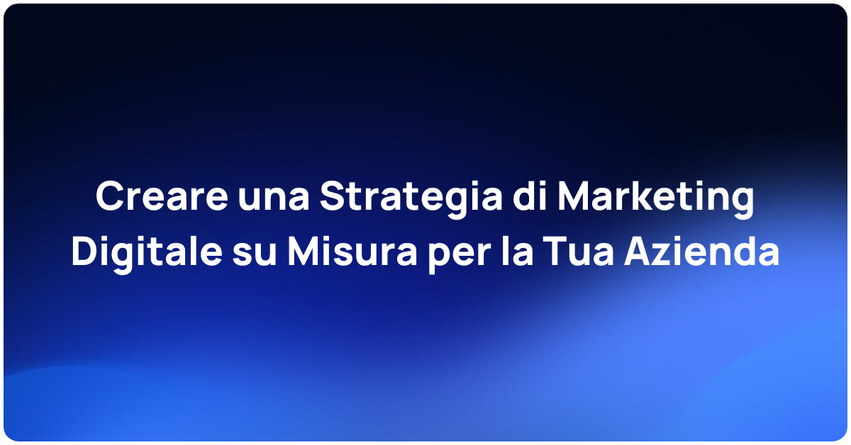 Creare una Strategia di Marketing Digitale su Misura per la Tua Azienda