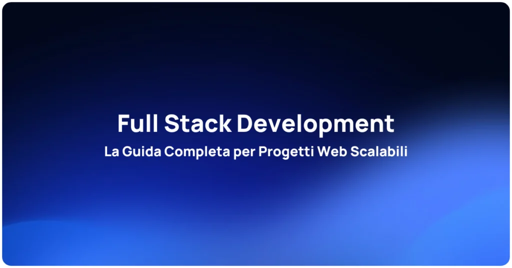 Full Stack Development: La Guida Completa per Progetti Web Scalabili