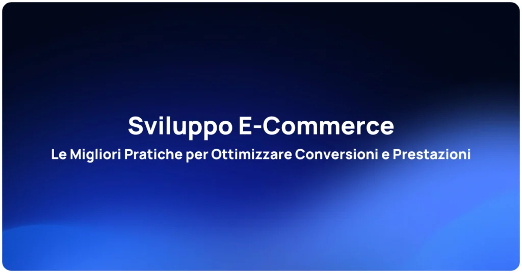Sviluppo E-Commerce: Le Migliori Pratiche per Ottimizzare Conversioni e Prestazioni
